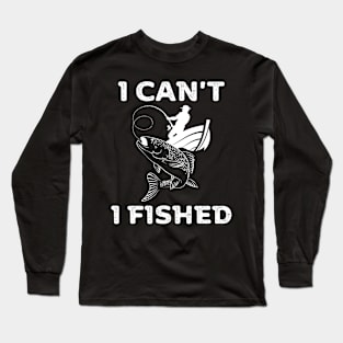 I can't, I fished Long Sleeve T-Shirt